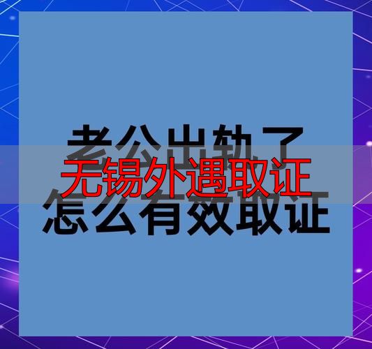 无锡外遇取证指南：合法收集出轨证据的4种方法