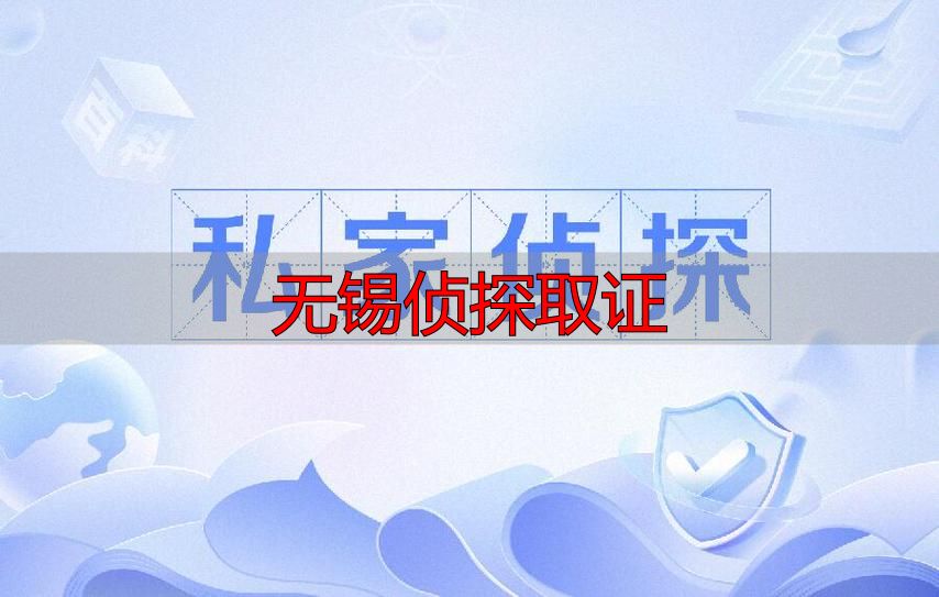 无锡私家侦探如何选择？专业找人、取证服务指南
